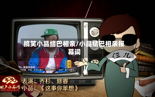 搞笑小品结巴相亲/小品结巴相亲报幕词-第2张图片