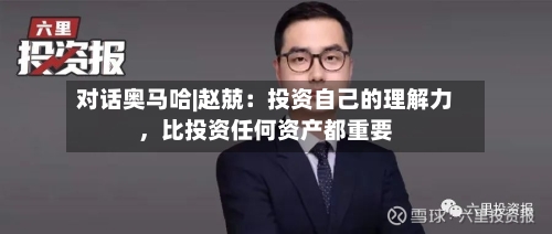对话奥马哈|赵兢：投资自己的理解力	，比投资任何资产都重要-第3张图片