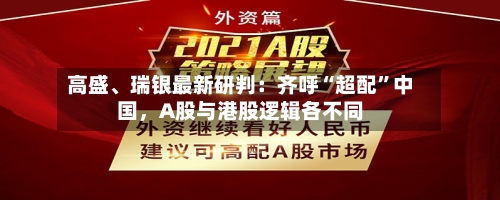 高盛、瑞银最新研判：齐呼“超配”中国，A股与港股逻辑各不同-第3张图片