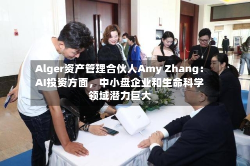 Alger资产管理合伙人Amy Zhang：AI投资方面，中小盘企业和生命科学领域潜力巨大-第2张图片