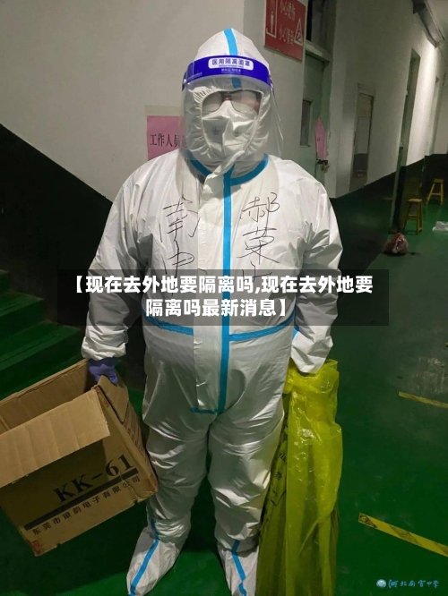 【现在去外地要隔离吗,现在去外地要隔离吗最新消息】-第2张图片
