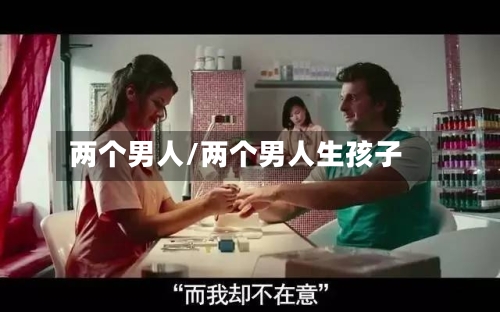 两个男人/两个男人生孩子-第1张图片