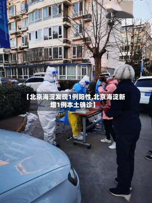 【北京海淀发现1例阳性,北京海淀新增1例本土确诊】-第2张图片