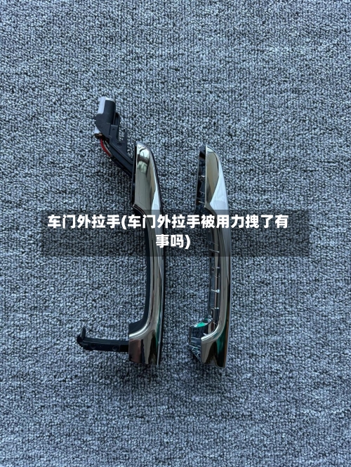 车门外拉手(车门外拉手被用力拽了有事吗)-第3张图片