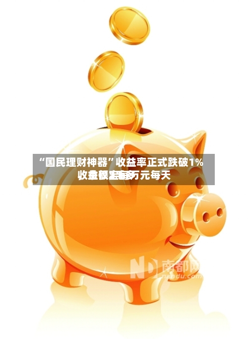 “国民理财神器”收益率正式跌破1%	，余额宝每万元每天收益仅2毛多-第1张图片