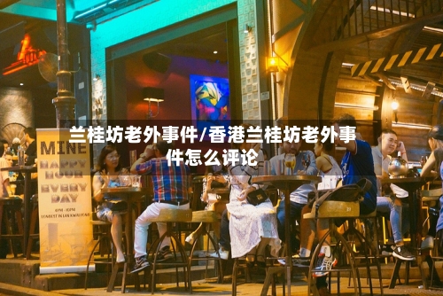 兰桂坊老外事件/香港兰桂坊老外事件怎么评论-第1张图片