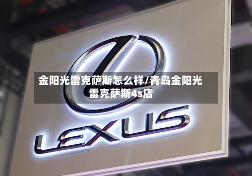 金阳光雷克萨斯怎么样/青岛金阳光雷克萨斯4s店-第1张图片