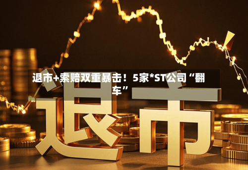 退市+索赔双重暴击！5家*ST公司“翻车	”-第1张图片
