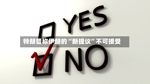 特朗普称伊朗的“新提议	”不可接受-第3张图片