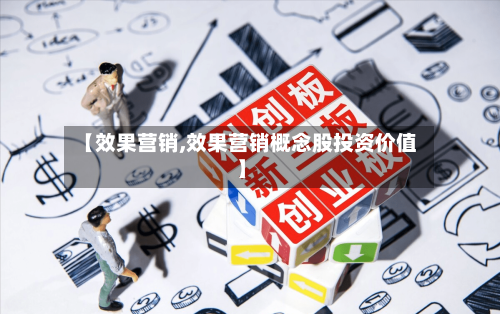 【效果营销,效果营销概念股投资价值】-第1张图片