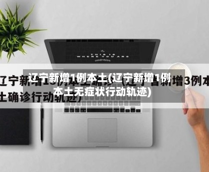 辽宁新增1例本土(辽宁新增1例本土无症状行动轨迹)-第1张图片