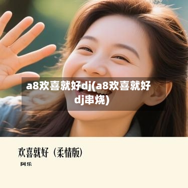 a8欢喜就好dj(a8欢喜就好dj串烧)-第1张图片