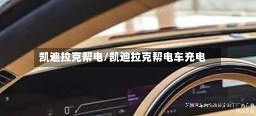 凯迪拉克帮电/凯迪拉克帮电车充电-第2张图片