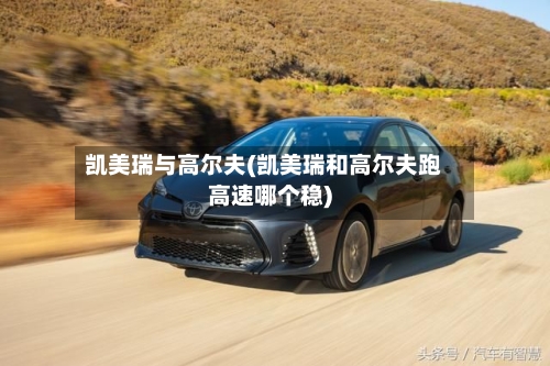 凯美瑞与高尔夫(凯美瑞和高尔夫跑高速哪个稳)-第1张图片