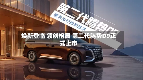 焕新登临 领创格局 第二代腾势D9正式上市-第3张图片
