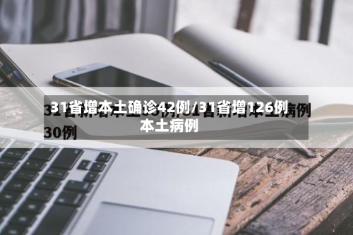 31省增本土确诊42例/31省增126例本土病例-第3张图片