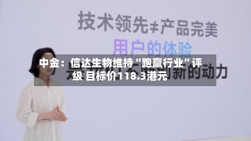 中金：信达生物维持“跑赢行业”评级 目标价118.3港元-第1张图片