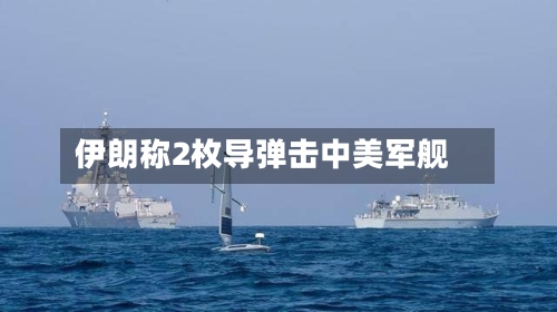 伊朗称2枚导弹击中美军舰-第1张图片