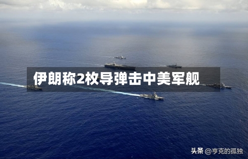伊朗称2枚导弹击中美军舰-第2张图片