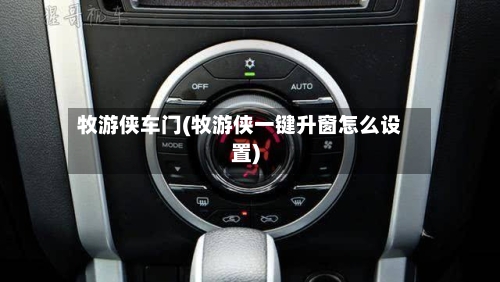 牧游侠车门(牧游侠一键升窗怎么设置)-第2张图片