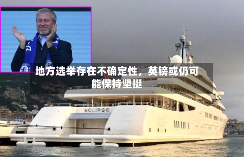 地方选举存在不确定性，英镑或仍可能保持坚挺-第1张图片