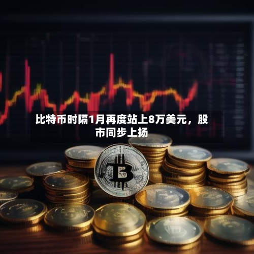 比特币时隔1月再度站上8万美元，股市同步上扬-第2张图片