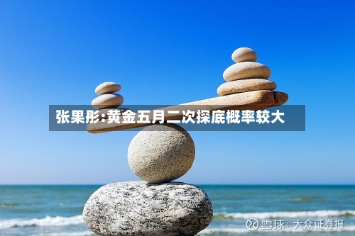张果彤:黄金五月二次探底概率较大-第2张图片