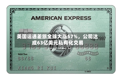 美国运通差旅全球大涨57%，公司达成63亿美元私有化交易-第3张图片