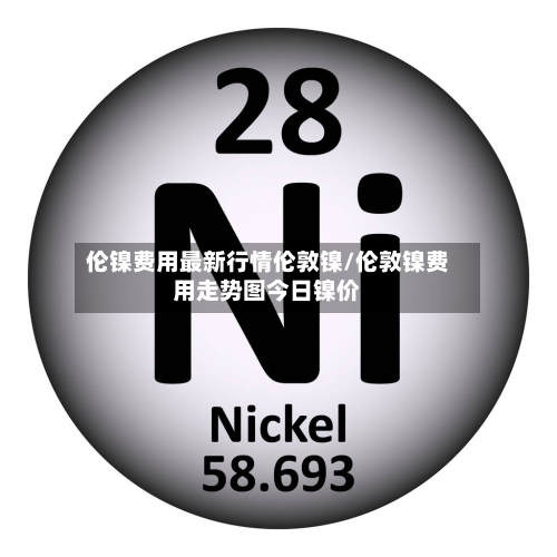 伦镍费用最新行情伦敦镍/伦敦镍费用走势图今日镍价-第1张图片