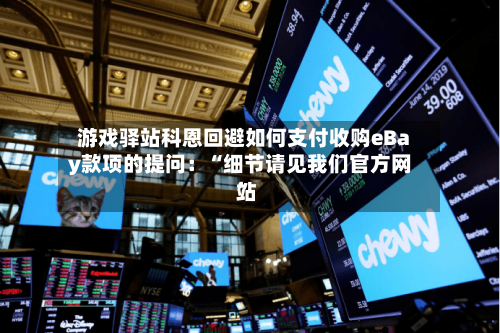 游戏驿站科恩回避如何支付收购eBay款项的提问：“细节请见我们官方网站	”-第1张图片