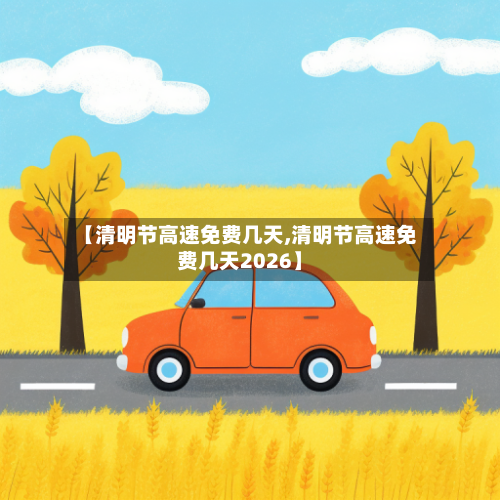 【清明节高速免费几天,清明节高速免费几天2026】-第1张图片