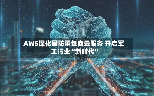 AWS深化国防承包商云服务 开启军工行业“新时代”-第3张图片