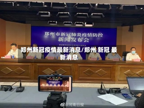 郑州新冠疫情最新消息/郑州 新冠 最新消息-第1张图片
