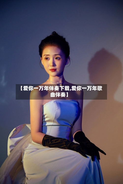 【爱你一万年伴奏下载,爱你一万年歌曲伴奏】-第3张图片