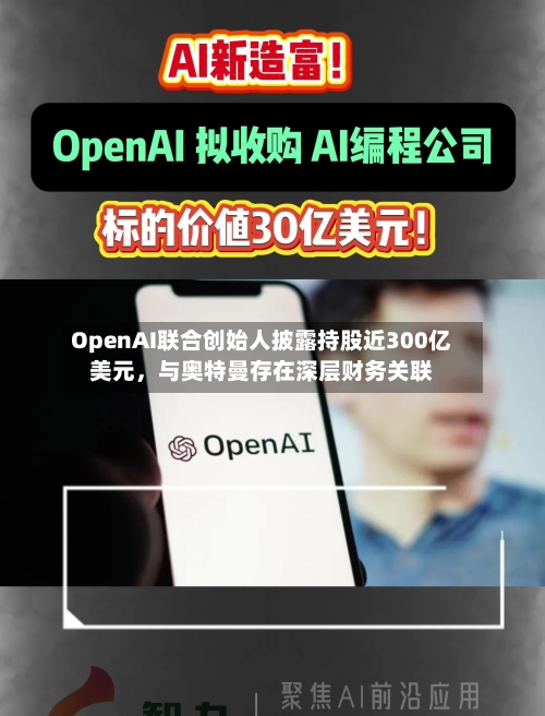 OpenAI联合创始人披露持股近300亿美元	，与奥特曼存在深层财务关联-第1张图片