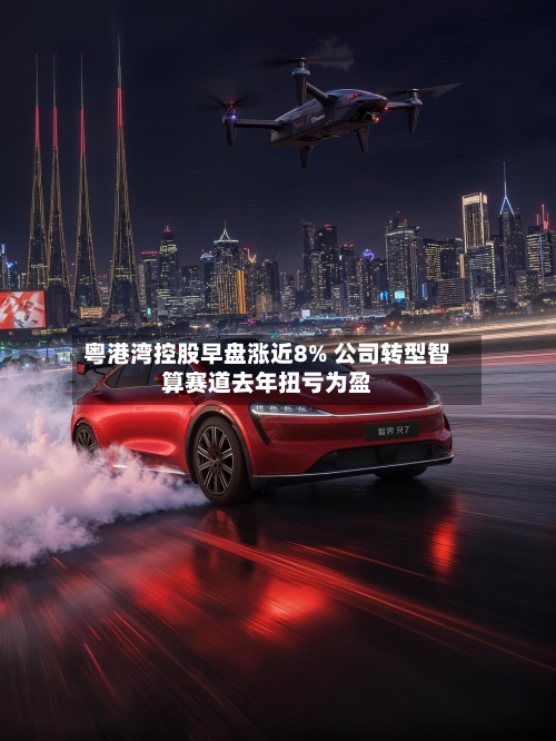 粤港湾控股早盘涨近8% 公司转型智算赛道去年扭亏为盈-第3张图片