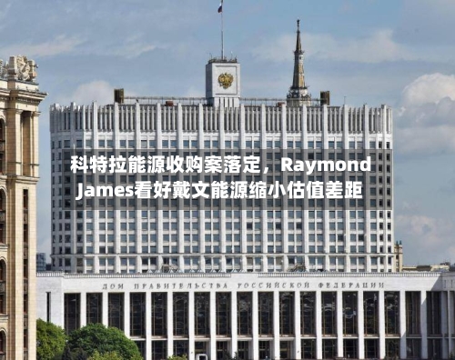 科特拉能源收购案落定，Raymond James看好戴文能源缩小估值差距-第2张图片