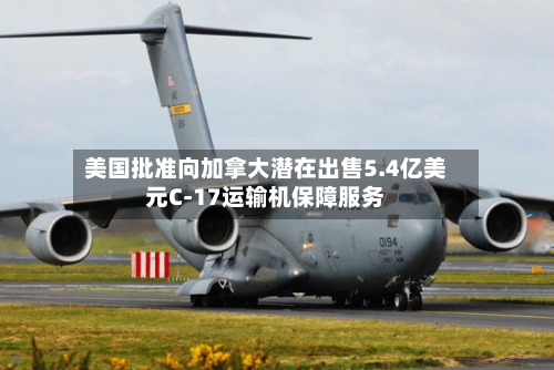 美国批准向加拿大潜在出售5.4亿美元C-17运输机保障服务-第2张图片