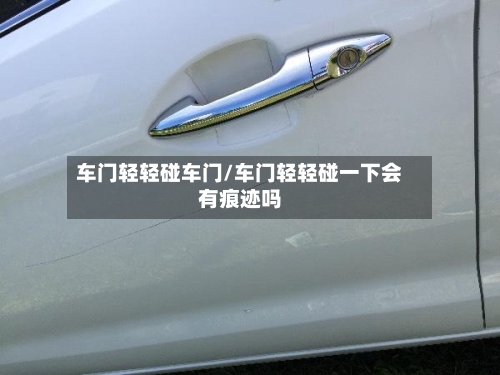 车门轻轻碰车门/车门轻轻碰一下会有痕迹吗-第3张图片