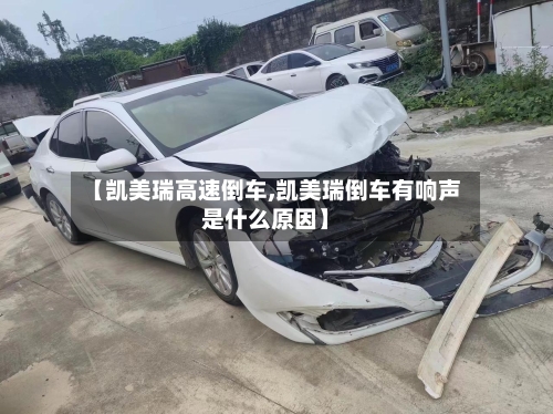 【凯美瑞高速倒车,凯美瑞倒车有响声是什么原因】-第2张图片