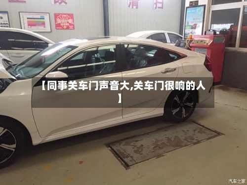【同事关车门声音大,关车门很响的人】-第1张图片