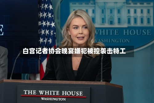 白宫记者协会晚宴嫌犯被控袭击特工-第1张图片