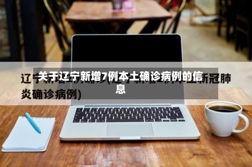 关于辽宁新增7例本土确诊病例的信息-第2张图片