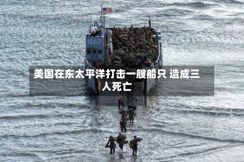 美国在东太平洋打击一艘船只 造成三人死亡-第1张图片