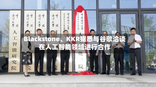 Blackstone	、KKR据悉与谷歌洽谈在人工智能领域进行合作-第2张图片