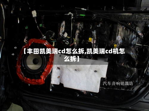 【丰田凯美瑞cd怎么拆,凯美瑞cd机怎么拆】-第1张图片
