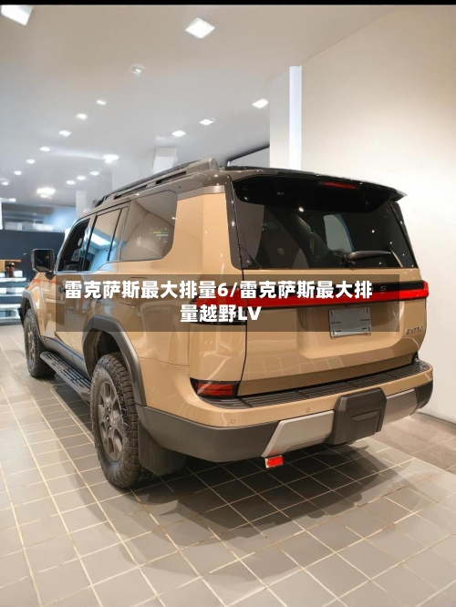 雷克萨斯最大排量6/雷克萨斯最大排量越野LV-第2张图片