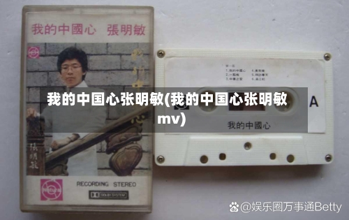 我的中国心张明敏(我的中国心张明敏mv)-第2张图片