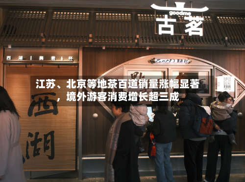 江苏、北京等地茶百道销量涨幅显著	，境外游客消费增长超三成-第3张图片