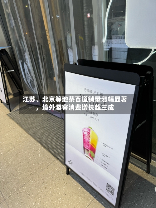 江苏	、北京等地茶百道销量涨幅显著，境外游客消费增长超三成-第1张图片